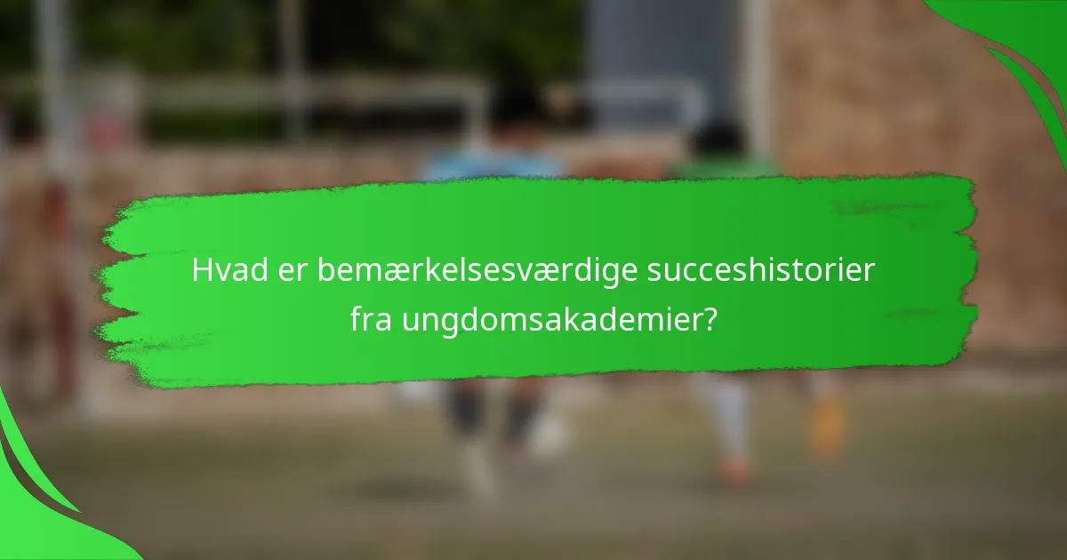 Hvad er bemærkelsesværdige succeshistorier fra ungdomsakademier?