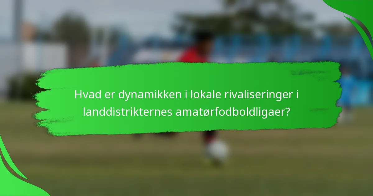 Hvad er dynamikken i lokale rivaliseringer i landdistrikternes amatørfodboldligaer?