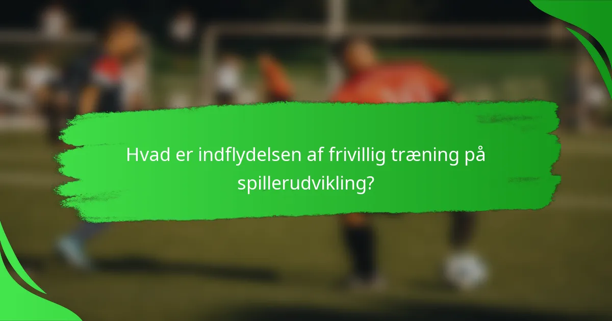 Hvad er indflydelsen af frivillig træning på spillerudvikling?