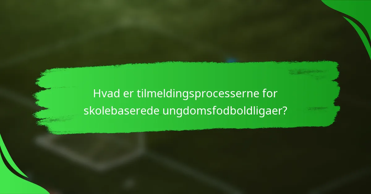 Hvad er tilmeldingsprocesserne for skolebaserede ungdomsfodboldligaer?