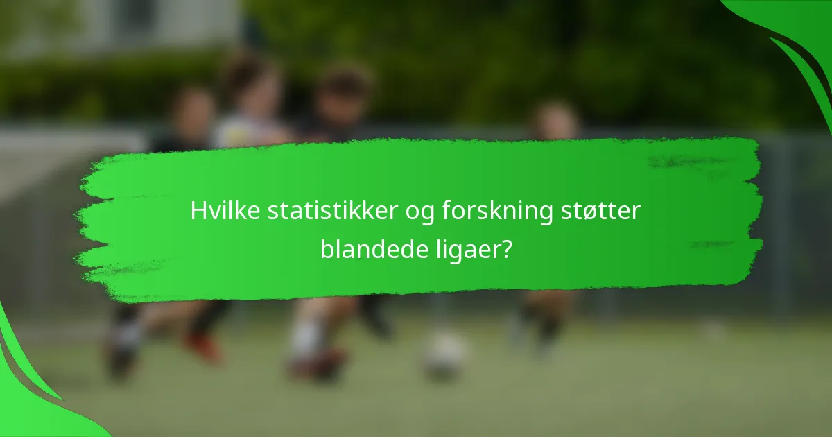 Hvilke statistikker og forskning støtter blandede ligaer?