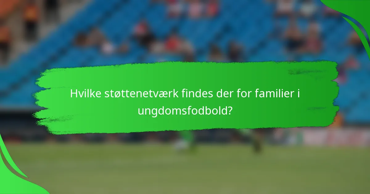 Hvilke støttenetværk findes der for familier i ungdomsfodbold?