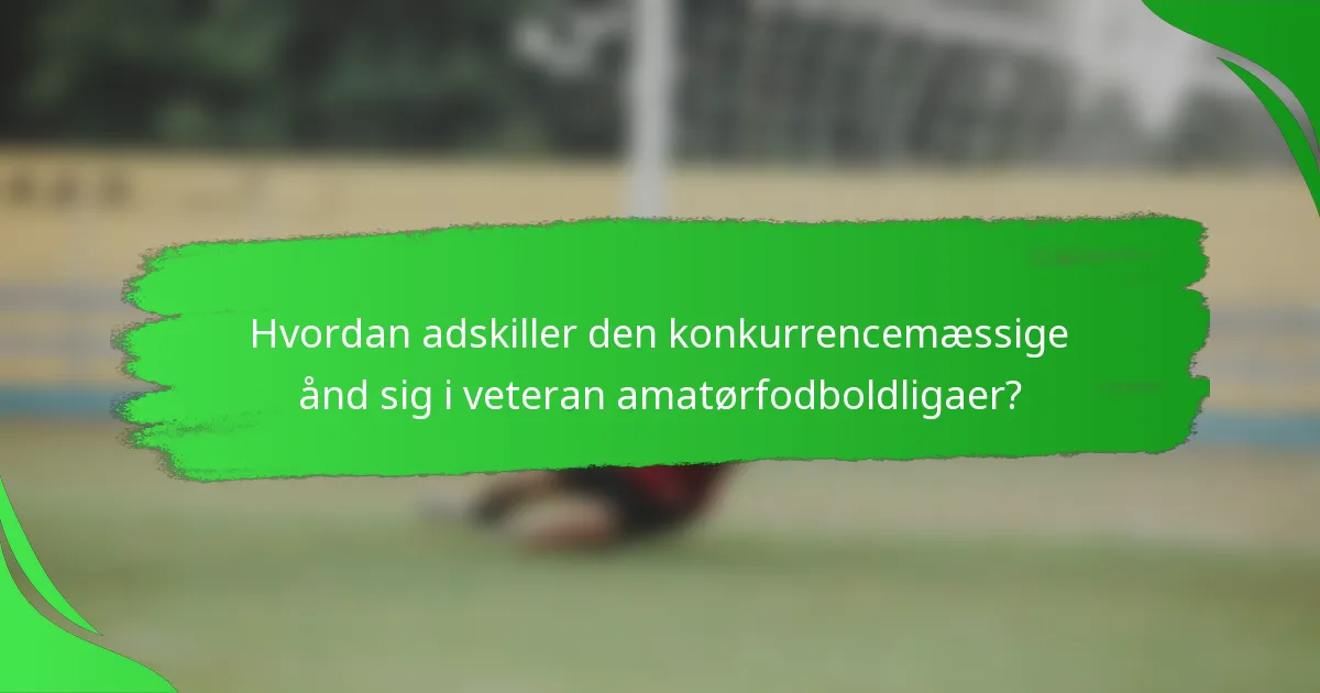 Hvordan adskiller den konkurrencemæssige ånd sig i veteran amatørfodboldligaer?