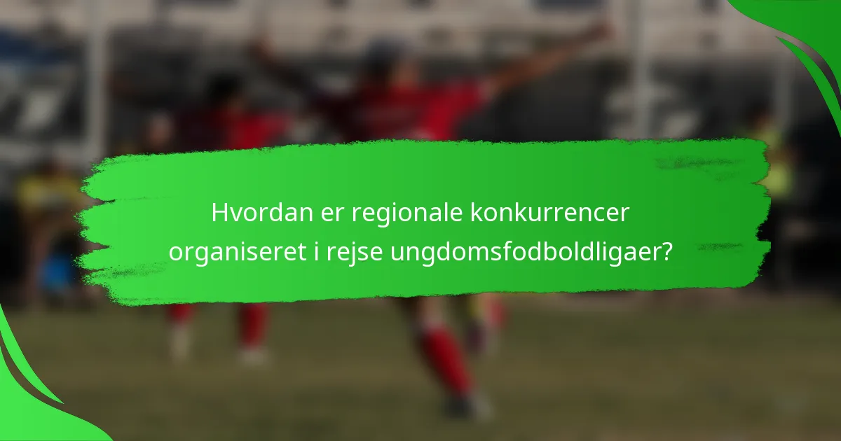 Hvordan er regionale konkurrencer organiseret i rejse ungdomsfodboldligaer?