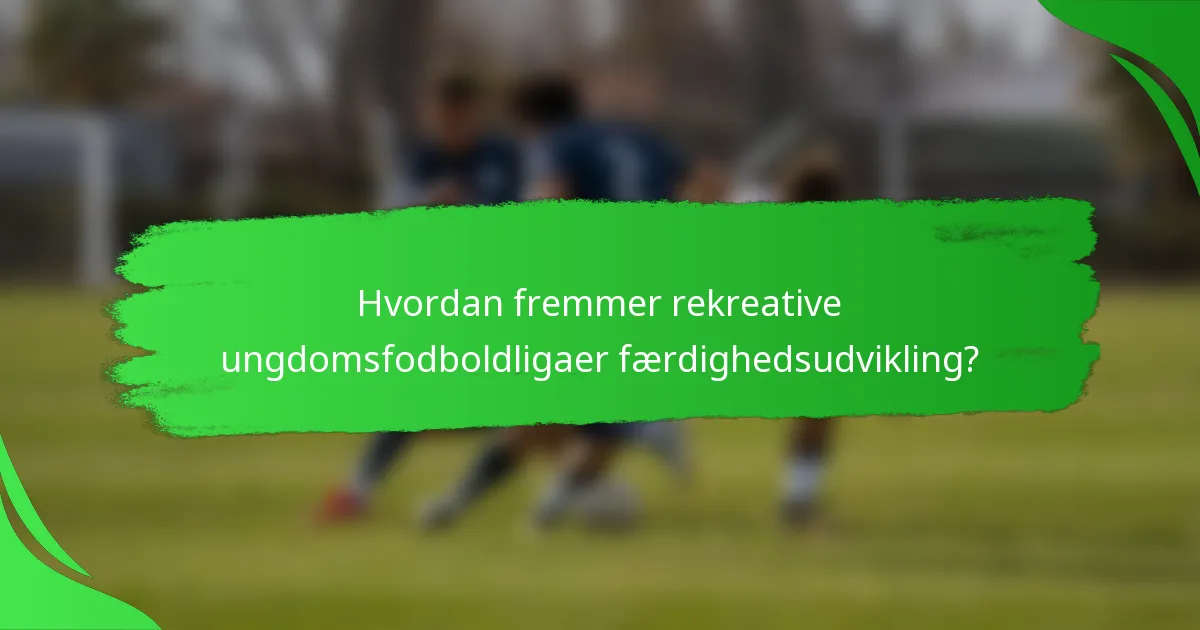 Hvordan fremmer rekreative ungdomsfodboldligaer færdighedsudvikling?