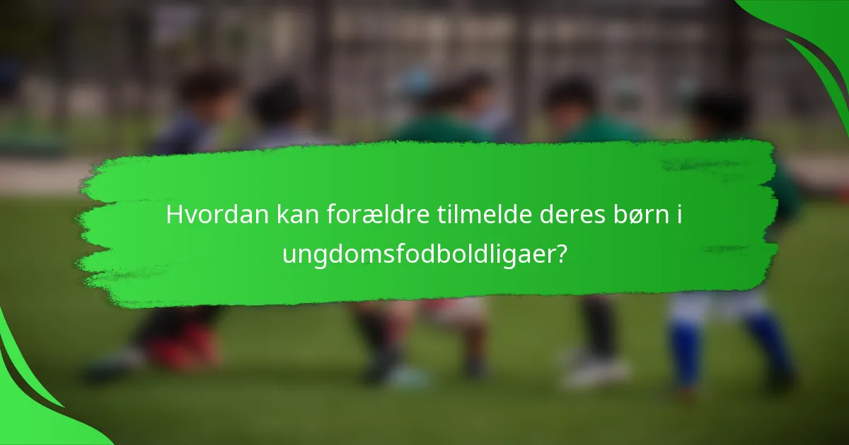 Hvordan kan forældre tilmelde deres børn i ungdomsfodboldligaer?