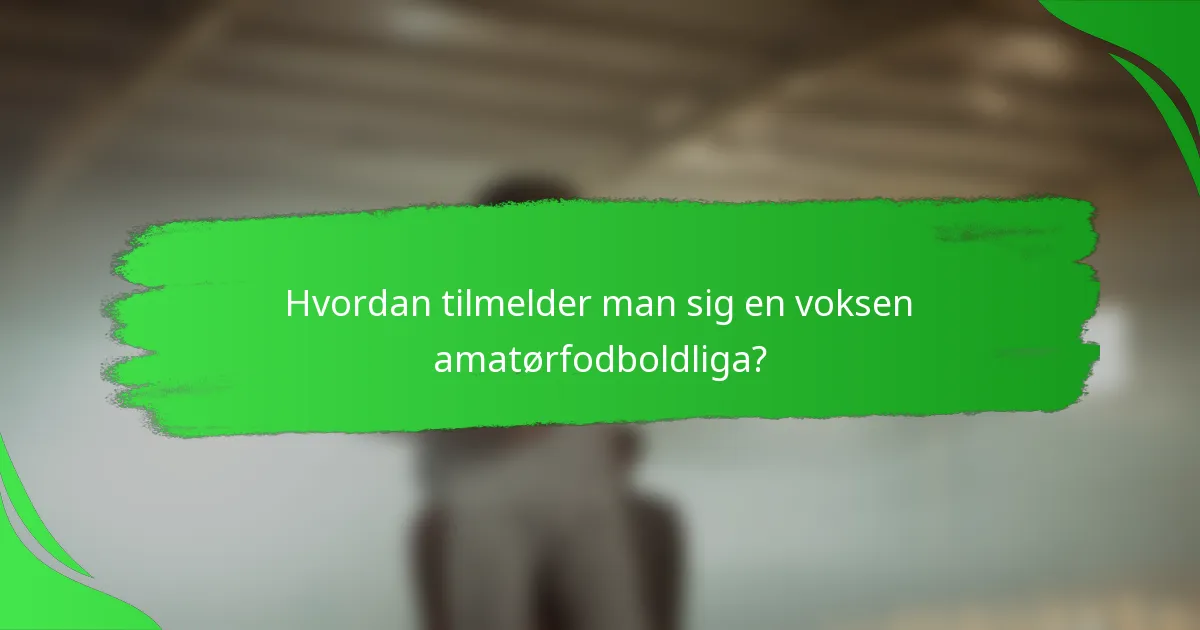 Hvordan tilmelder man sig en voksen amatørfodboldliga?