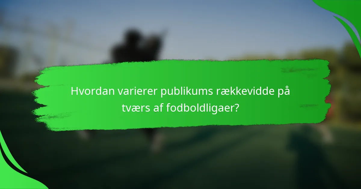 Hvordan varierer publikums rækkevidde på tværs af fodboldligaer?